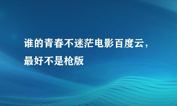 谁的青春不迷茫电影百度云，最好不是枪版