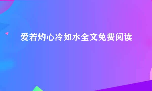 爱若灼心冷如水全文免费阅读