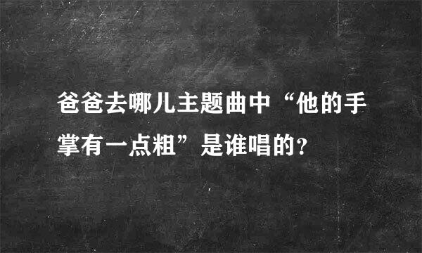 爸爸去哪儿主题曲中“他的手掌有一点粗”是谁唱的？