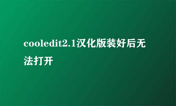 cooledit2.1汉化版装好后无法打开