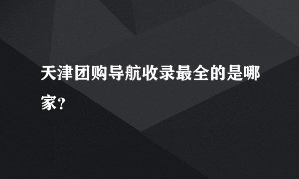 天津团购导航收录最全的是哪家？