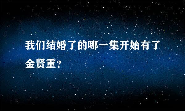 我们结婚了的哪一集开始有了金贤重？