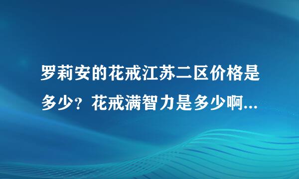 罗莉安的花戒江苏二区价格是多少？花戒满智力是多少啊？还有智力与攻击有什么关系，一点智力加十点攻吗？