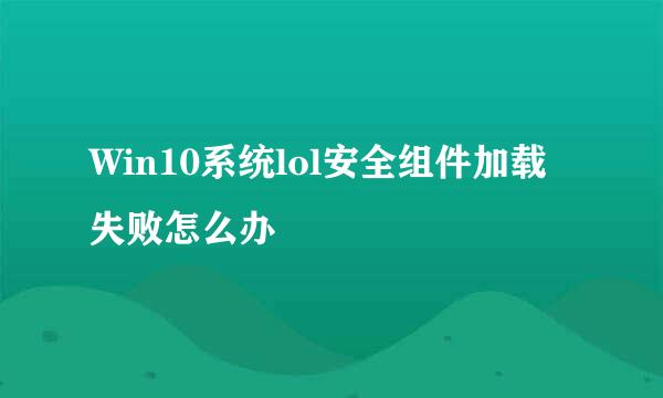 Win10系统lol安全组件加载失败怎么办