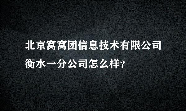 北京窝窝团信息技术有限公司衡水一分公司怎么样？