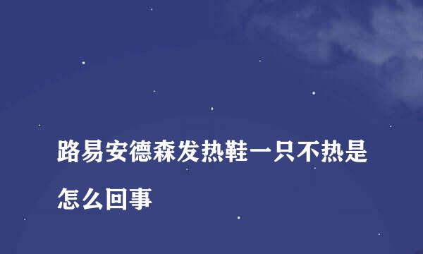 
路易安德森发热鞋一只不热是怎么回事
