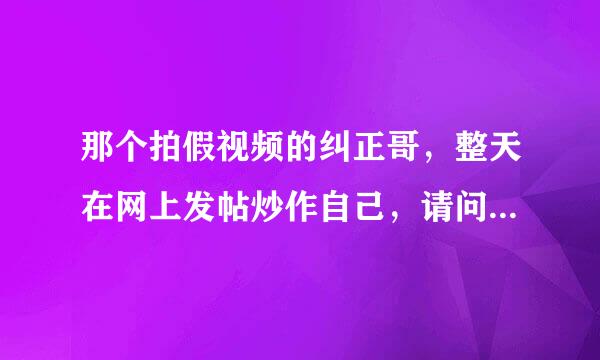 那个拍假视频的纠正哥，整天在网上发帖炒作自己，请问他最终的目的是什么？