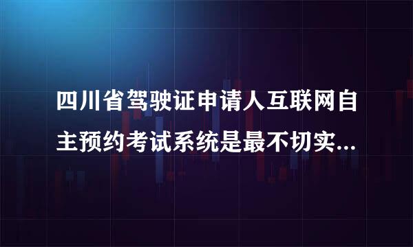 四川省驾驶证申请人互联网自主预约考试系统是最不切实际的系统