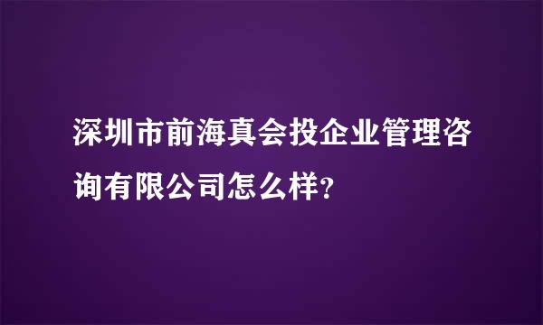 深圳市前海真会投企业管理咨询有限公司怎么样？