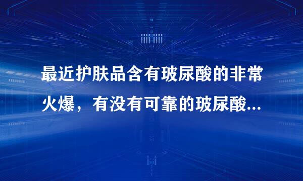 最近护肤品含有玻尿酸的非常火爆，有没有可靠的玻尿酸护肤品推荐一下呀？