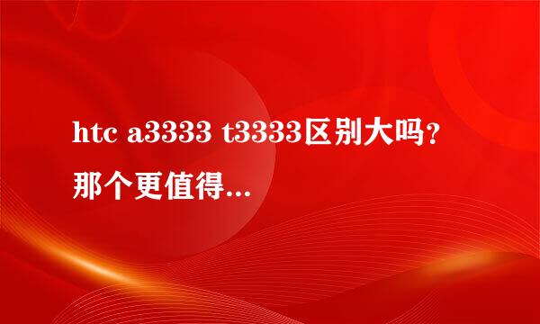 htc a3333 t3333区别大吗？那个更值得购买 ？近期会降价吗？