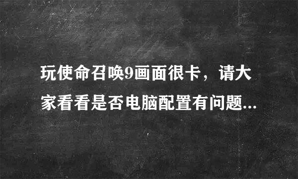 玩使命召唤9画面很卡，请大家看看是否电脑配置有问题？多谢！