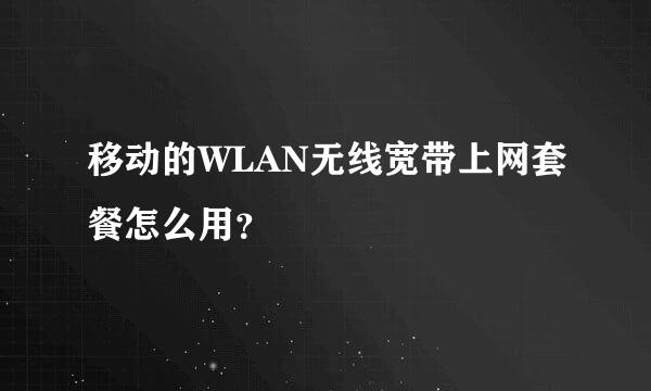 移动的WLAN无线宽带上网套餐怎么用？