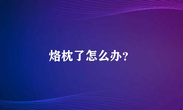 烙枕了怎么办？