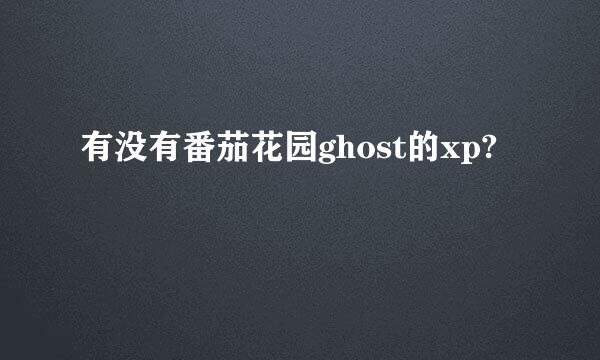 有没有番茄花园ghost的xp?