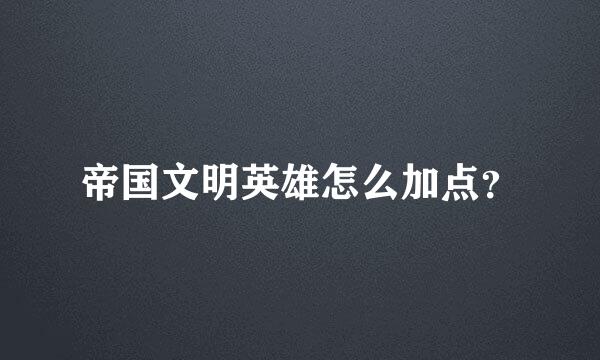 帝国文明英雄怎么加点？