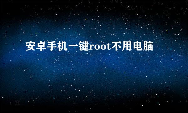 安卓手机一键root不用电脑