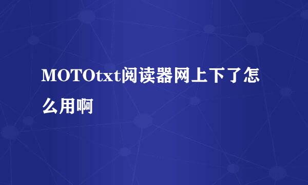 MOTOtxt阅读器网上下了怎么用啊