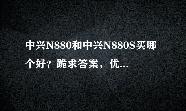 中兴N880和中兴N880S买哪个好？跪求答案，优先考虑运行速度。