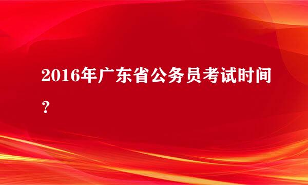 2016年广东省公务员考试时间？