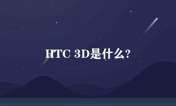 HTC 3D是什么?