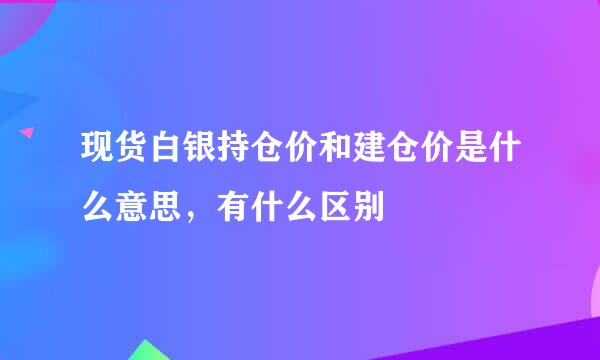 现货白银持仓价和建仓价是什么意思，有什么区别