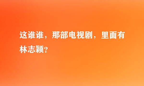 这谁谁，那部电视剧，里面有林志颖？