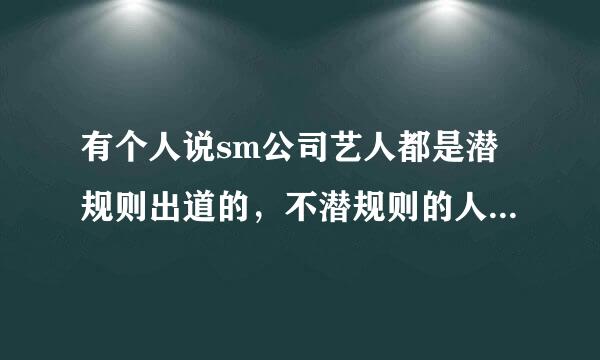 有个人说sm公司艺人都是潜规则出道的，不潜规则的人出不了到，是真的吗