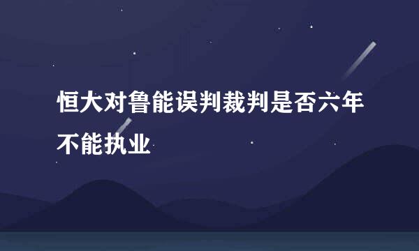 恒大对鲁能误判裁判是否六年不能执业