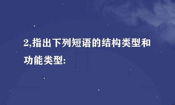 2,指出下列短语的结构类型和功能类型: