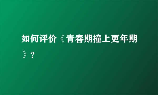 如何评价《青春期撞上更年期》？