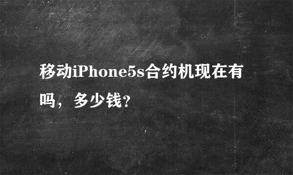 移动iPhone5s合约机现在有吗，多少钱？