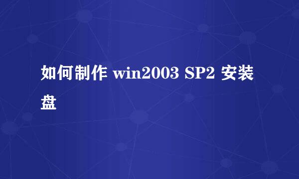 如何制作 win2003 SP2 安装盘