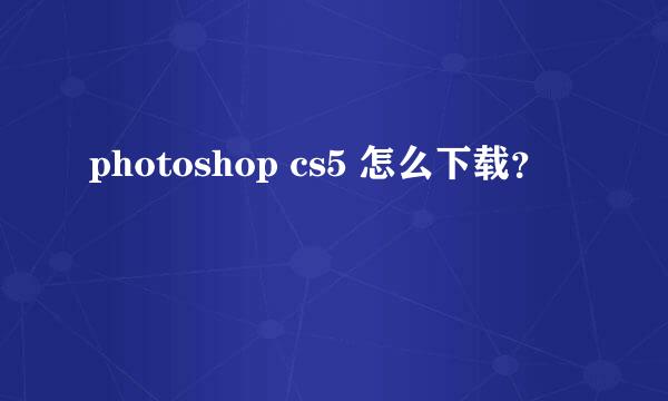 photoshop cs5 怎么下载？