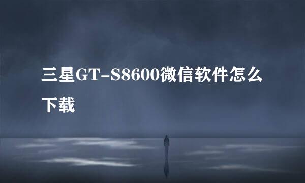 三星GT-S8600微信软件怎么下载