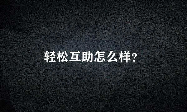 轻松互助怎么样？