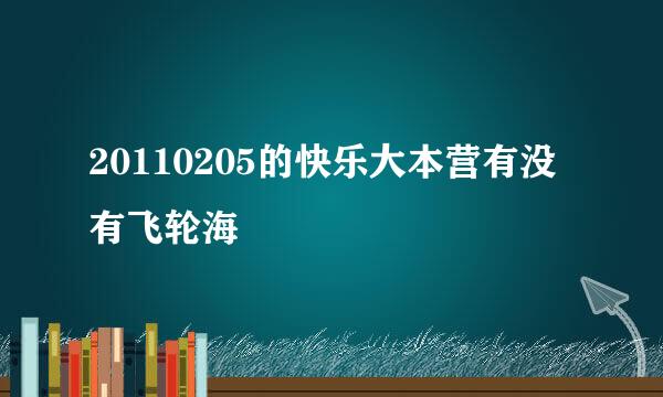 20110205的快乐大本营有没有飞轮海