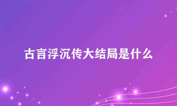 古言浮沉传大结局是什么