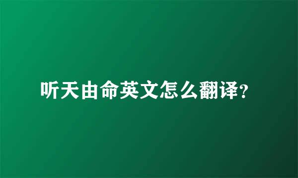 听天由命英文怎么翻译？