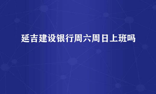 延吉建设银行周六周日上班吗