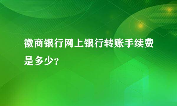 徽商银行网上银行转账手续费是多少？