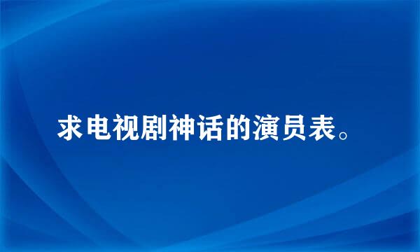 求电视剧神话的演员表。