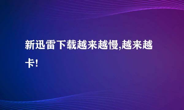 新迅雷下载越来越慢,越来越卡!