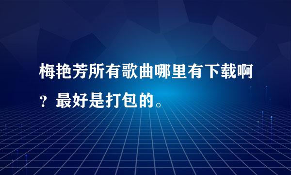 梅艳芳所有歌曲哪里有下载啊？最好是打包的。