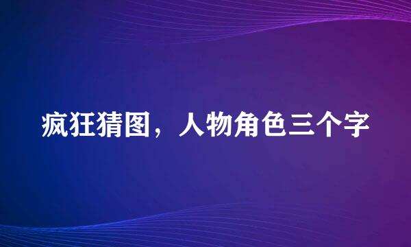 疯狂猜图，人物角色三个字