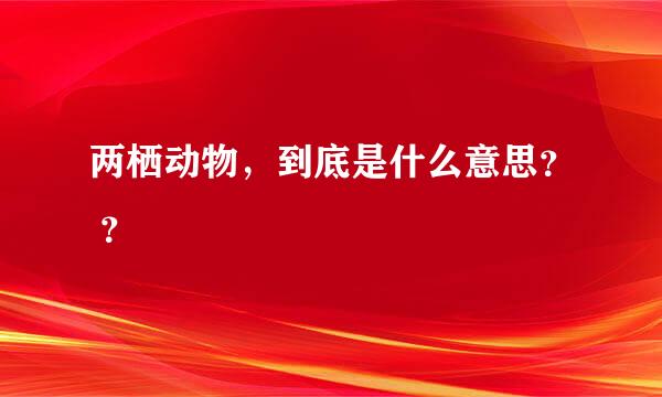 两栖动物，到底是什么意思？ ？