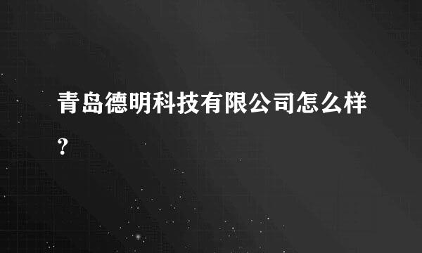 青岛德明科技有限公司怎么样？