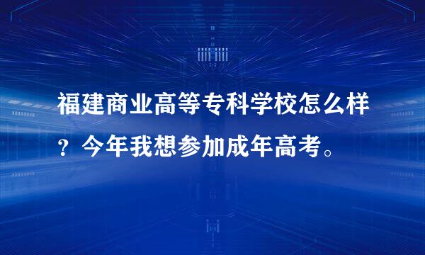 福建商业高等专科学校怎么样？今年我想参加成年高考。