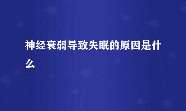 神经衰弱导致失眠的原因是什么