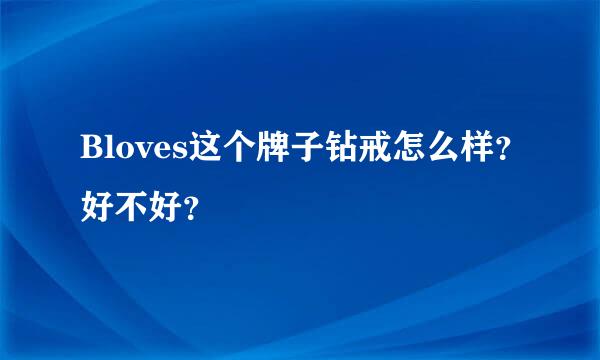 Bloves这个牌子钻戒怎么样？好不好？